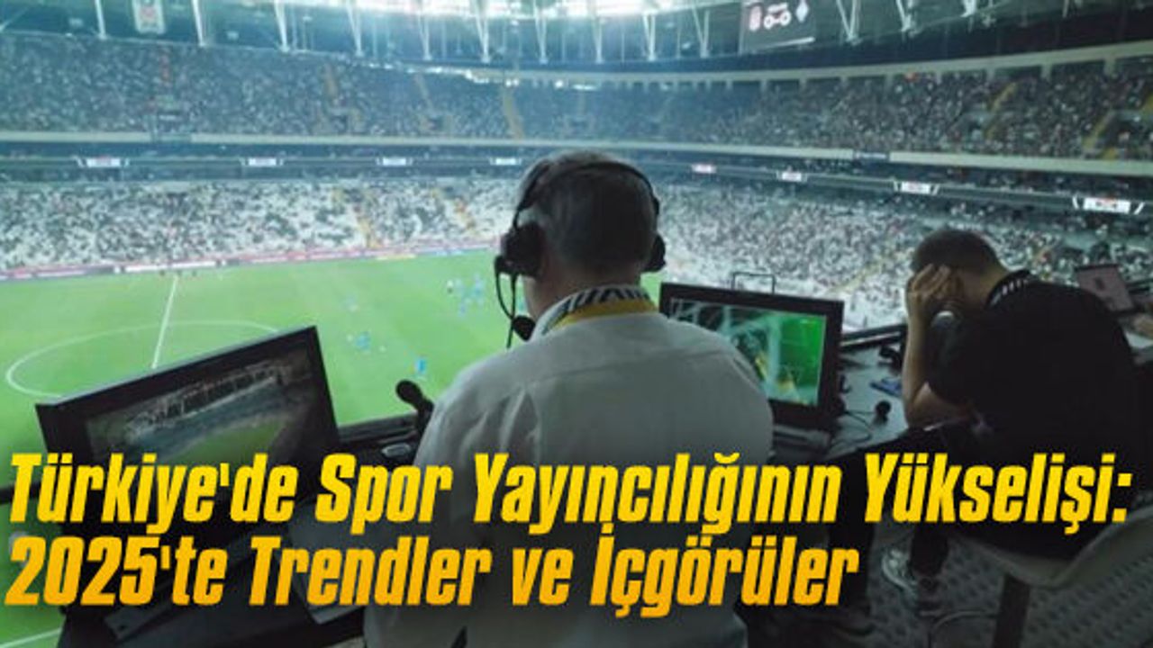 Türkiye'de Spor Yayıncılığının Yükselişi: 2025'te Trendler ve İçgörüler
